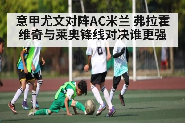 意甲尤文对阵AC米兰 弗拉霍维奇与莱奥锋线对决谁更强