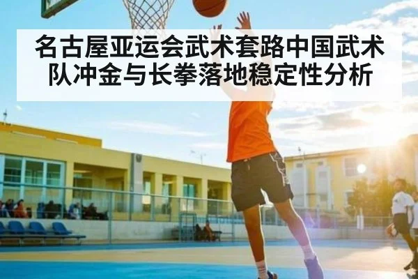 名古屋亚运会武术套路中国武术队冲金与长拳落地稳定性分析