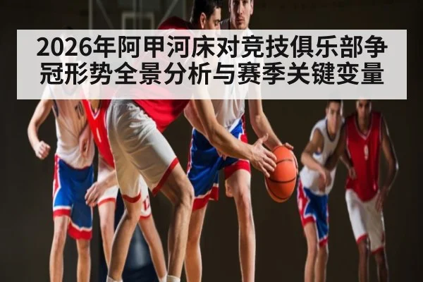 2026年阿甲河床对竞技俱乐部争冠形势全景分析与赛季关键变量